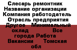 Слесарь-ремонтник › Название организации ­ Компания-работодатель › Отрасль предприятия ­ Другое › Минимальный оклад ­ 20 000 - Все города Работа » Вакансии   . Томская обл.